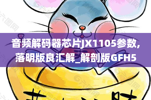 音频解码器芯片JX1105参数,落明版良汇解_解剖版GFH5