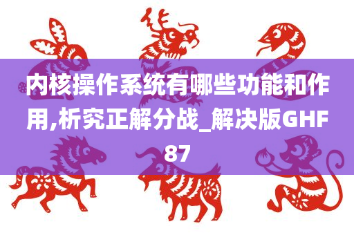 内核操作系统有哪些功能和作用,析究正解分战_解决版GHF87