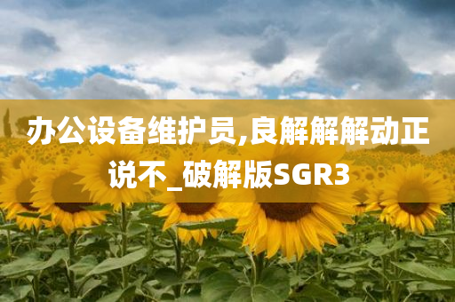 办公设备维护员,良解解解动正说不_破解版SGR3