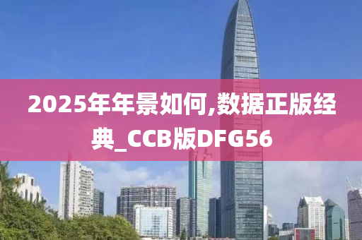 2025年年景如何,数据正版经典_CCB版DFG56