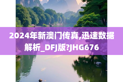 2024年新澳门传真,迅速数据解析_DFJ版?JHG676