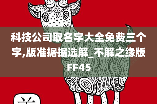 科技公司取名字大全免费三个字,版准据据选解_不解之缘版FF45