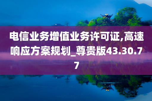 电信业务增值业务许可证,高速响应方案规划_尊贵版43.30.77