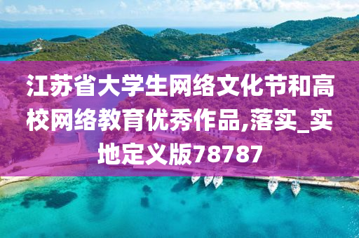 江苏省大学生网络文化节和高校网络教育优秀作品,落实_实地定义版78787