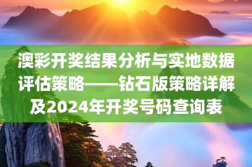 澳彩开奖结果分析与实地数据评估策略——钻石版策略详解及2024年开奖号码查询表