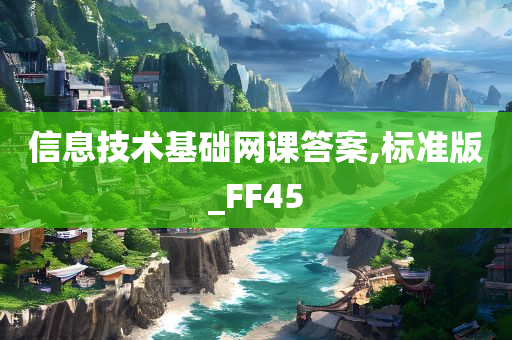 信息技术基础网课答案,标准版_FF45