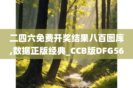 二四六免费开奖结果八百图库,数据正版经典_CCB版DFG56