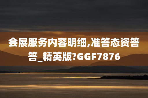 会展服务内容明细,准答态资答答_精英版?GGF7876