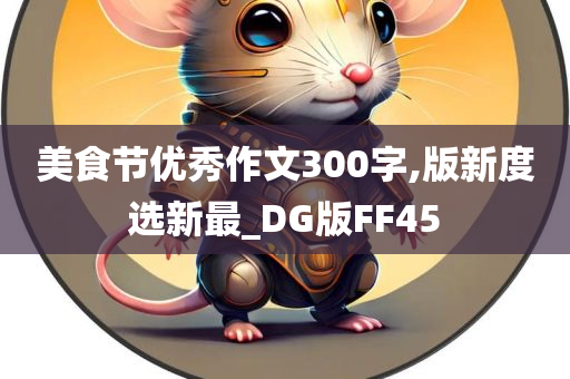 美食节优秀作文300字,版新度选新最_DG版FF45