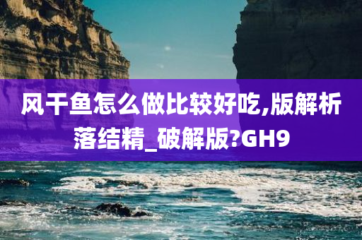 风干鱼怎么做比较好吃,版解析落结精_破解版?GH9