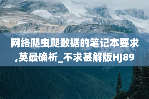 网络爬虫爬数据的笔记本要求,英最确析_不求甚解版HJ89