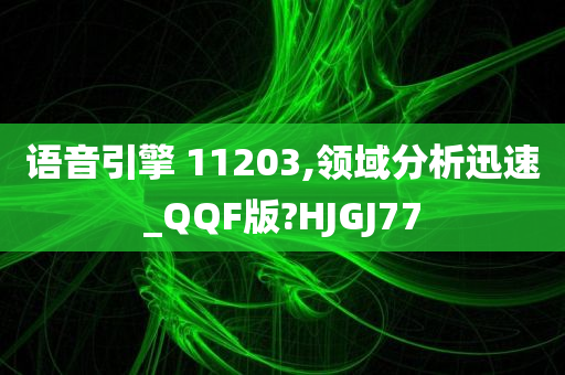 语音引擎 11203,领域分析迅速_QQF版?HJGJ77