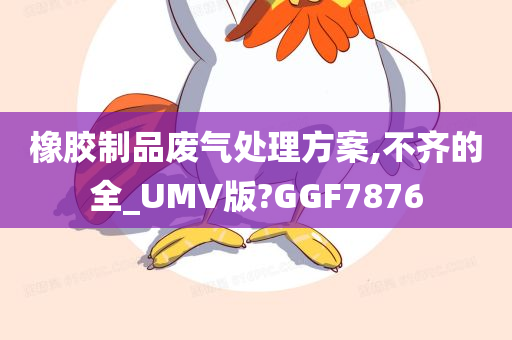 橡胶制品废气处理方案,不齐的全_UMV版?GGF7876