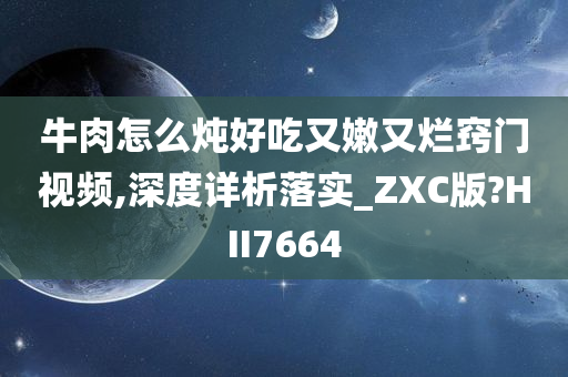 牛肉怎么炖好吃又嫩又烂窍门视频,深度详析落实_ZXC版?HII7664