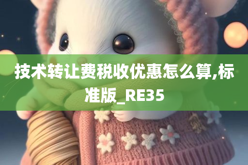 技术转让费税收优惠怎么算,标准版_RE35