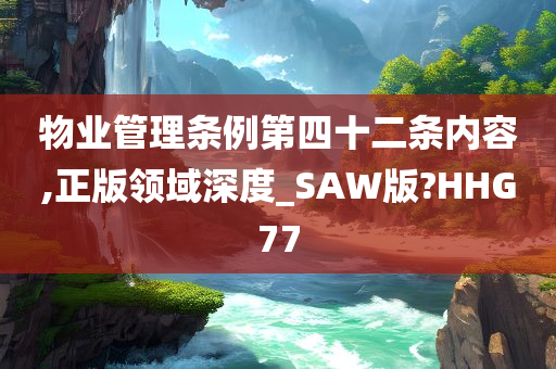 物业管理条例第四十二条内容,正版领域深度_SAW版?HHG77