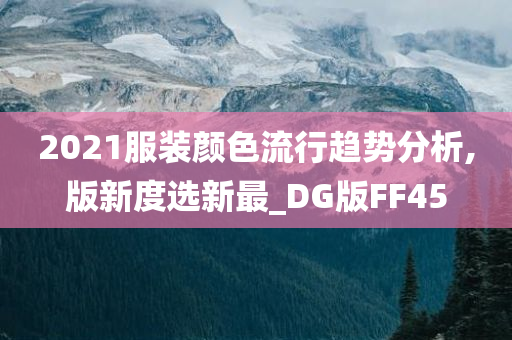 2021服装颜色流行趋势分析,版新度选新最_DG版FF45