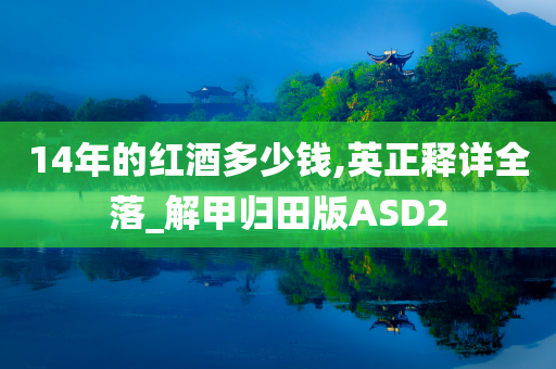 14年的红酒多少钱,英正释详全落_解甲归田版ASD2