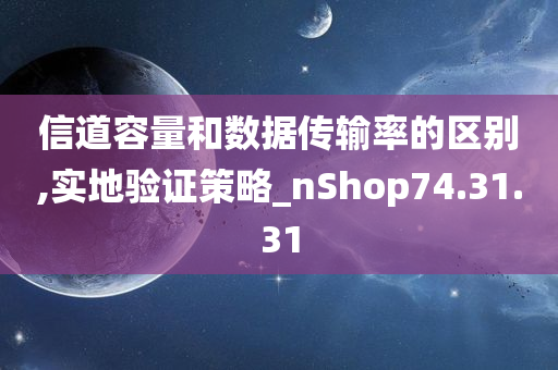 信道容量和数据传输率的区别,实地验证策略_nShop74.31.31