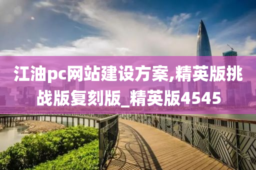 江油pc网站建设方案,精英版挑战版复刻版_精英版4545