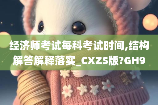 经济师考试每科考试时间,结构解答解释落实_CXZS版?GH9