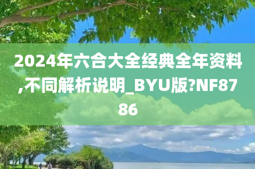 2024年六合大全经典全年资料,不同解析说明_BYU版?NF8786