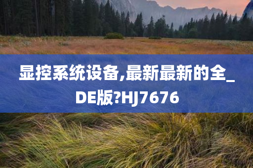 显控系统设备,最新最新的全_DE版?HJ7676