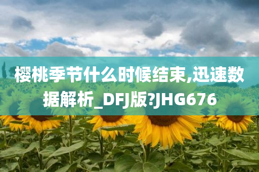 樱桃季节什么时候结束,迅速数据解析_DFJ版?JHG676