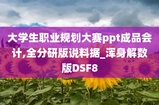 大学生职业规划大赛ppt成品会计,全分研版说料据_浑身解数版DSF8