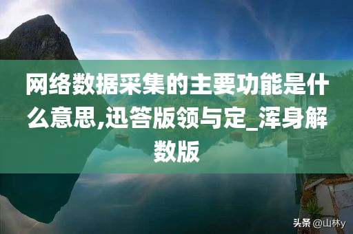 网络数据采集的主要功能是什么意思,迅答版领与定_浑身解数版