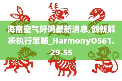 海南空气好吗最新消息,创新解析执行策略_HarmonyOS61.29.55