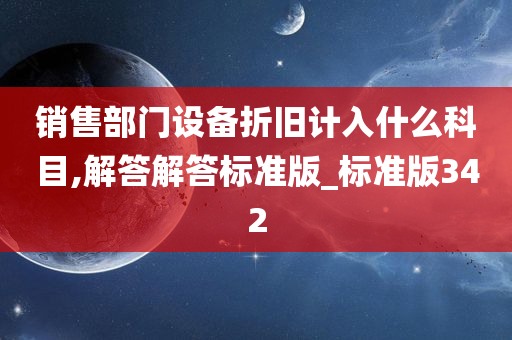 销售部门设备折旧计入什么科目,解答解答标准版_标准版342