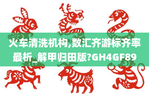 火车清洗机构,数汇齐游标齐率最析_解甲归田版?GH4GF89