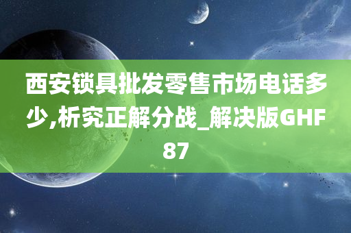 西安锁具批发零售市场电话多少,析究正解分战_解决版GHF87