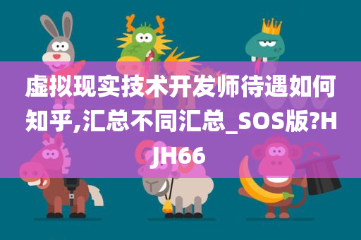 虚拟现实技术开发师待遇如何知乎,汇总不同汇总_SOS版?HJH66