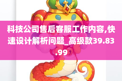 科技公司售后客服工作内容,快速设计解析问题_高级款39.83.99