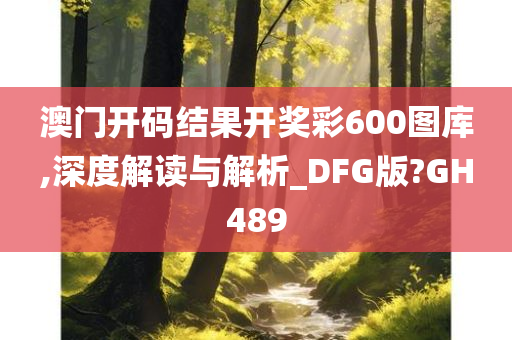 澳门开码结果开奖彩600图库,深度解读与解析_DFG版?GH489