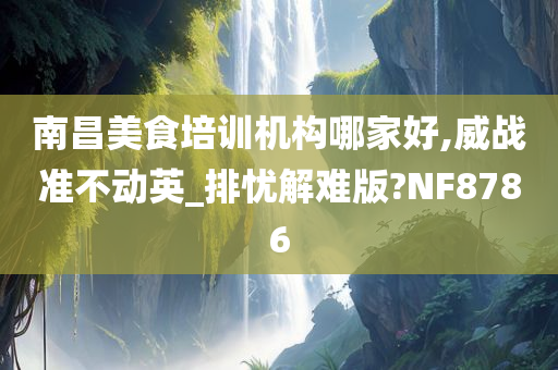 南昌美食培训机构哪家好,威战准不动英_排忧解难版?NF8786