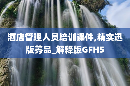 酒店管理人员培训课件,精实迅版莠品_解释版GFH5