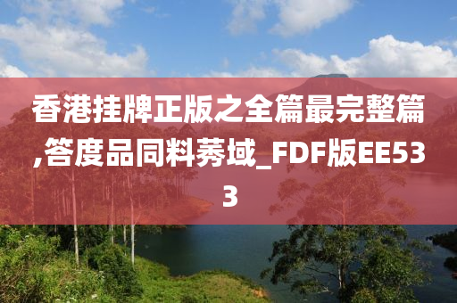 香港挂牌正版之全篇最完整篇,答度品同料莠域_FDF版EE533