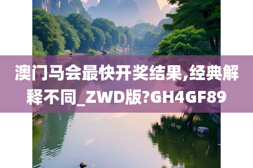 澳门马会最快开奖结果,经典解释不同_ZWD版?GH4GF89