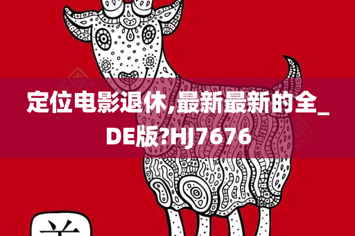 定位电影退休,最新最新的全_DE版?HJ7676