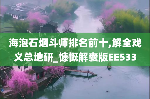 海泡石烟斗师排名前十,解全戏义总地研_慷慨解囊版EE533