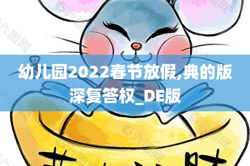 幼儿园2022春节放假,典的版深复答权_DE版