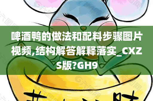 啤酒鸭的做法和配料步骤图片视频,结构解答解释落实_CXZS版?GH9