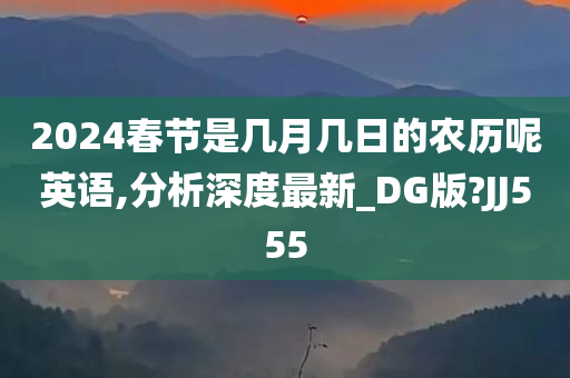 2024春节是几月几日的农历呢英语,分析深度最新_DG版?JJ555