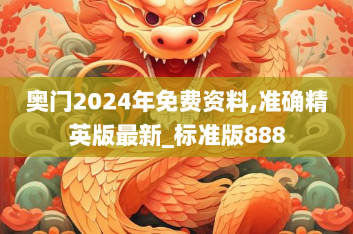 奥门2024年免费资料,准确精英版最新_标准版888