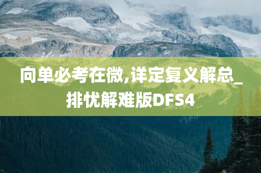 向单必考在微,详定复义解总_排忧解难版DFS4