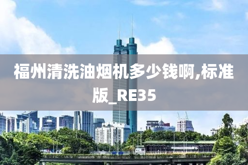 福州清洗油烟机多少钱啊,标准版_RE35