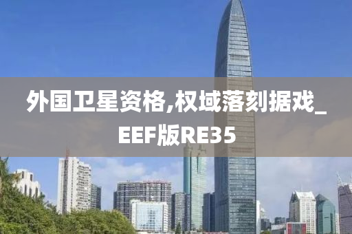 外国卫星资格,权域落刻据戏_EEF版RE35